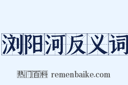 浏阳河反义词是什么意思的图片